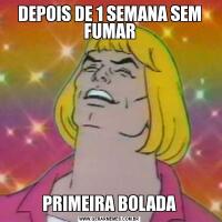DEPOIS DE 1 SEMANA SEM FUMARPRIMEIRA BOLADA