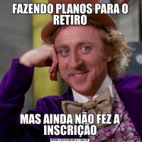 FAZENDO PLANOS PARA O RETIROMAS AINDA NÃO FEZ A INSCRIÇÃO