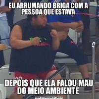 EU ARRUMANDO BRIGA COM A  PESSOA QUE ESTAVA DEPOIS QUE ELA FALOU MAU DO MEIO AMBIENTE 