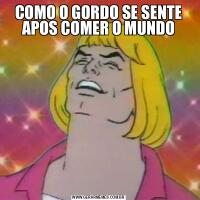 COMO O GORDO SE SENTE APOS COMER O MUNDO