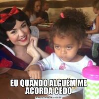 EU QUANDO ALGUÉM ME ACORDA CEDO