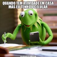 QUANDO TEM ATIVIDADE EM CASA MAS EU TENHO O CELULAR