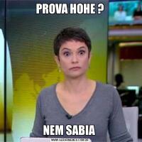 PROVA HOHE ?NEM SABIA 