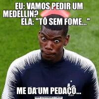 EU: VAMOS PEDIR UM MEDELLIN?                                                ELA: 