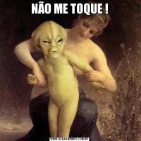 NÃO ME TOQUE !