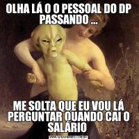 OLHA LÁ O O PESSOAL DO DP PASSANDO ...ME SOLTA QUE EU VOU LÁ PERGUNTAR QUANDO CAI O SALÁRIO 