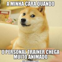 A MINHA CARA QUANDOO PERSONAL TRAINER CHEGA MUITO ANIMADO