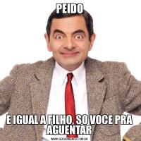 PEIDOE IGUAL A FILHO, SO VOCE PRA AGUENTAR