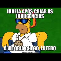 IGREJA APÓS CRIAR AS INDUGÊNCIASA VITÓRIA CHEGO, LUTERO