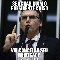 SE ACHAR RUIM O PRESIDENTE COISOVAI CANCELAR SEU WHATSAPP 