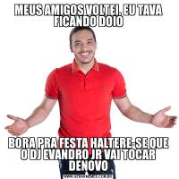 MEUS AMIGOS VOLTEI, EU TAVA FICANDO DOIOBORA PRA FESTA HALTERE-SE QUE O DJ EVANDRO JR VAI TOCAR DENOVO