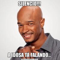 SILENCIO!!!A IDOSA TÁ FALANDO…