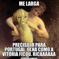 ME LARGAPRECISO IR PARA PORTUGAL, OLHA COMO A VITÓRIA FICOU. RICAAAAAA