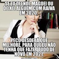 SE EU OFENDI, MAGOEI OU DEIXEI ALGUÉM COM RAIVA EM 2020, PEÇO DESDE JÁ QUE MELHORE, PARA QUE EU NÃO TENHA QUE FAZER TUDO DE NOVO EM 2021.