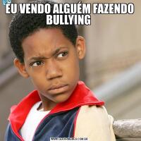 EU VENDO ALGUÉM FAZENDO BULLYING 