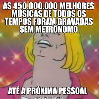 AS 450.000.000 MELHORES MÚSICAS DE TODOS OS TEMPOS FORAM GRAVADAS SEM METRÔNOMOATÉ A PRÓXIMA PESSOAL 