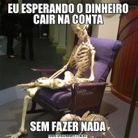 EU ESPERANDO O DINHEIRO CAIR NA CONTASEM FAZER NADA