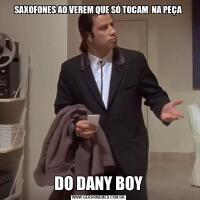 SAXOFONES AO VEREM QUE SÓ TOCAM  NA PEÇADO DANY BOY