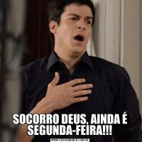 SOCORRO DEUS, AINDA É SEGUNDA-FEIRA!!!