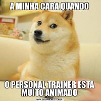 A MINHA CARA QUANDOO PERSONAL TRAINER ESTA MUITO ANIMADO