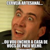 CERVEJA ARTESANAL......OU VOU ENCHER A CASA DE VOCS DE PNEU VELHO.