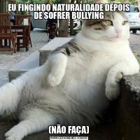 EU FINGINDO NATURALIDADE DEPOIS DE SOFRER BULLYING(NÃO FAÇA)