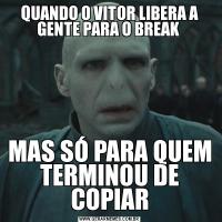 QUANDO O VITOR LIBERA A GENTE PARA O BREAK MAS SÓ PARA QUEM TERMINOU DE COPIAR