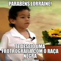PARABÉNS,LORRAINE!TE DESEJO UMA FROTROGRAFIA COM O RAÇA NEGRA
