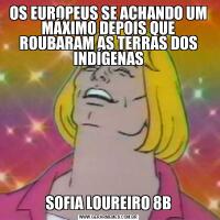 OS EUROPEUS SE ACHANDO UM MÁXIMO DEPOIS QUE ROUBARAM AS TERRAS DOS INDÍGENASSOFIA LOUREIRO 8B