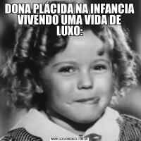 DONA PLÁCIDA NA INFANCIA VIVENDO UMA VIDA DE LUXO:
