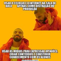 USAR O CELULAR E A INTERNET NA SALA DE AULA         APENAS COMO DISTRAÇÃO OU PROIBIÇÃOUSAR AS MÍDIAS PARA EXPRESSAR OPINIÕES, CRIAR CONTEÚDOS E CONSTRUIR CONHECIMENTO COM OS ALUNOS