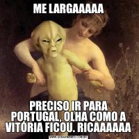 ME LARGAAAAAPRECISO IR PARA PORTUGAL, OLHA COMO A VITÓRIA FICOU. RICAAAAAA