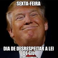 SEXTA-FEIRADIA DE DESRESPEITAR A LEI DE GIL