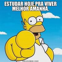 ESTUDAR HOJE PRA VIVER MELHOR AMANHÃ.