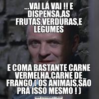 ...VAI LÁ VAI !! E DISPENSA,AS FRUTAS,VERDURAS,E LEGUMESE COMA BASTANTE CARNE VERMELHA,CARNE DE FRANGO ( OS ANIMAIS,SÃO PRÁ ISSO MESMO ! )