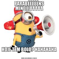 PARABÉÉÉÉÉNS MINEIIIAAAAAHOJE TEM BOLO? HAHAHAHA
