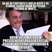 AH,AH,AH CONTRATEI O ADÉLIO BISPO E OS OTÁRIOS ACREDITARAM NA PSEUDA TENTAVIA DE MORTE...QUEM QUER MATAR UM PRESIDENTE USA FUZIL ESPECIAL DE LONGA DISTÂNCIA E LIQUIDA A FATURA....