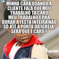 MINHA CARA QUANDO A CLIENTE FALA QUE MEU TRABALHO TÁ CARO
MEU TRABALHO É PRA DURAR A FESTA INTEIRA NÃO SÓ ATÉ A PORTA DA IGREJA, SERÁ QUE E CARO?