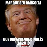 MARQUE SEU AMIGO(A)QUE VAI APRENDER INGLÊS EM 2019