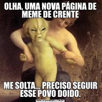 OLHA, UMA NOVA PÁGINA DE MEME DE CRENTEME SOLTA... PRECISO SEGUIR ESSE POVO DOIDO.