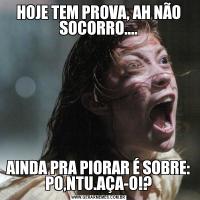 HOJE TEM PROVA, AH NÃO SOCORRO....AINDA PRA PIORAR É SOBRE: PO,NTU.AÇA-O!?