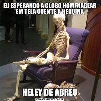 EU ESPERANDO A GLOBO HOMENAGEAR EM TELA QUENTE A HEROÍNAHELEY DE ABREU
