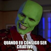 QUANDO EU CONSIGO SER CRIATIVO 