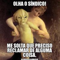 OLHA O SÍNDICO!ME SOLTA QUE PRECISO RECLAMAR DE ALGUMA COISA.