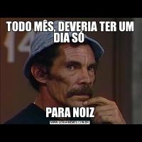 TODO MÊS, DEVERIA TER UM DIA SÓ PARA NOIZ