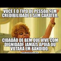 VOCÊ É O TIPO DE PESSOA SEM CREDIBILIDADE E SEM CARÁTER. CIDADÃO DE BEM QUE VIVE COM DIGNIDADE JAMAIS APOIA OU VOTARÁ EM BANDIDO. 