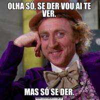 OLHA SÓ, SE DER VOU AI TE VER.MAS SÓ SE DER.