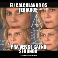 EU CALCULANDO OS FERIADOS PRA VER SE CAI NA SEGUNDA 