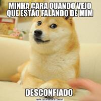 MINHA CARA QUANDO VEJO QUE ESTÃO FALANDO DE MIMDESCONFIADO 