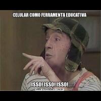 CELULAR COMO FERRAMENTA EDUCATIVAISSO! ISSO! ISSO!